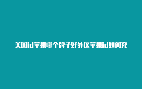 美国id苹果哪个牌子好外区苹果id如何充值