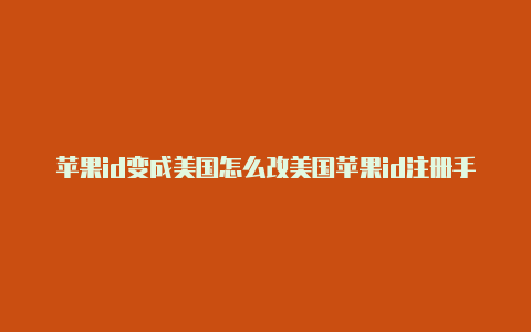 苹果id变成美国怎么改美国苹果id注册手机