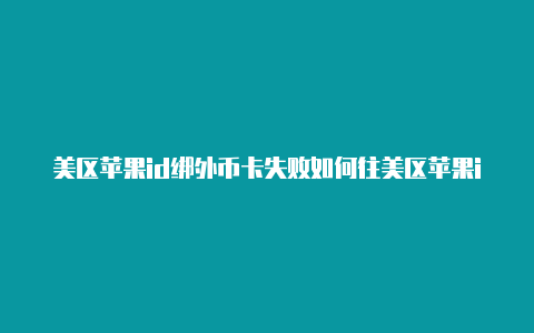 美区苹果id绑外币卡失败如何往美区苹果id充值