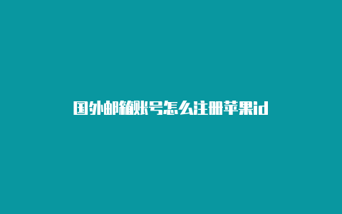 国外邮箱账号怎么注册苹果id