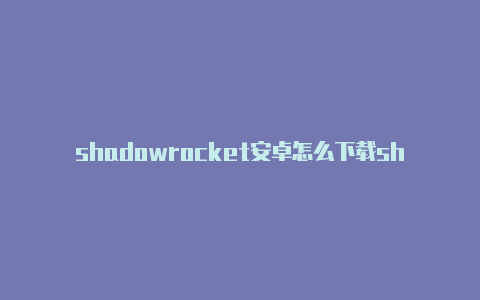 shadowrocket安卓怎么下载shadowrocket类似