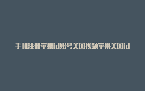 手机注册苹果id账号美国视频苹果美国id账号付款方式怎么选