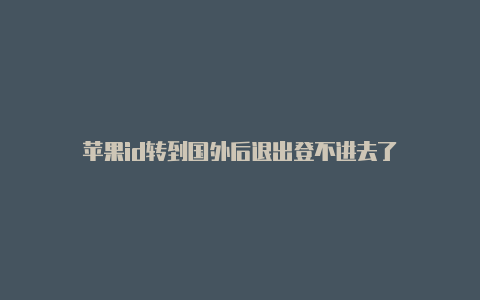 苹果id转到国外后退出登不进去了