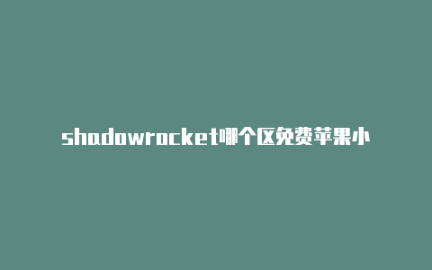 shadowrocket哪个区免费苹果小火箭是做什么的