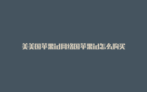 美美国苹果id网络国苹果id怎么购买