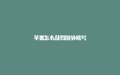 苹果怎么获得国外帐号