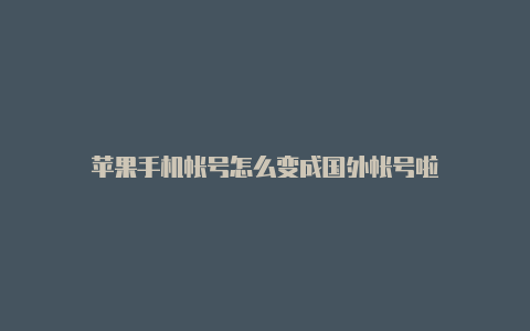 苹果手机帐号怎么变成国外帐号啦