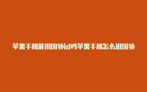 苹果手机能用国外id吗苹果手机怎么退国外id