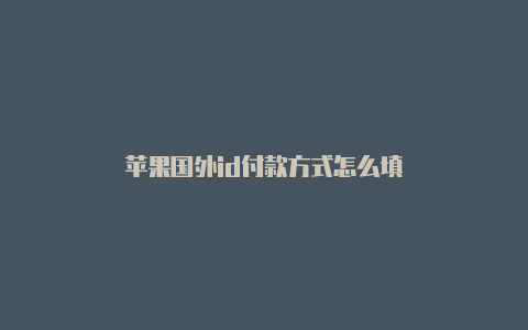 苹果国外id付款方式怎么填