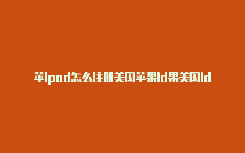 苹ipad怎么注册美国苹果id果美国id号