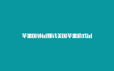 苹果国外id赚钱美国苹果游戏id