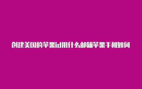 创建美国的苹果id用什么邮箱苹果手机如何申请美国id账号