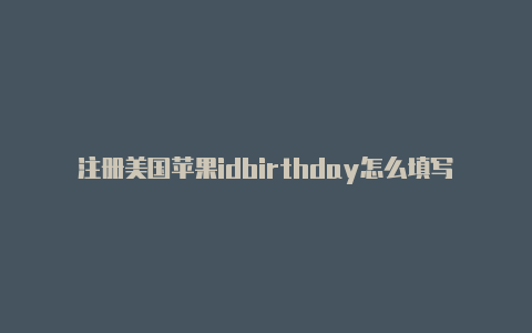 注册美国苹果idbirthday怎么填写