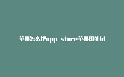 苹果怎么把app store苹果国外id注册哪里的好设成国外id