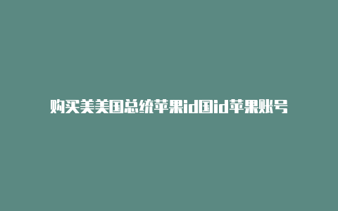 购买美美国总统苹果id国id苹果账号