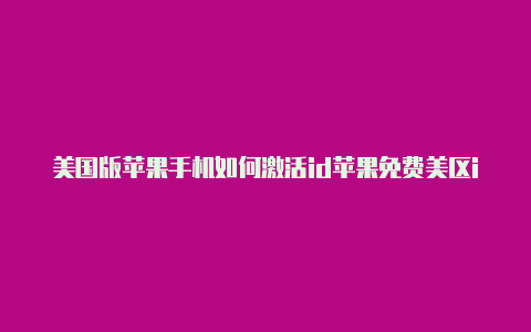 美国版苹果手机如何激活id苹果免费美区id