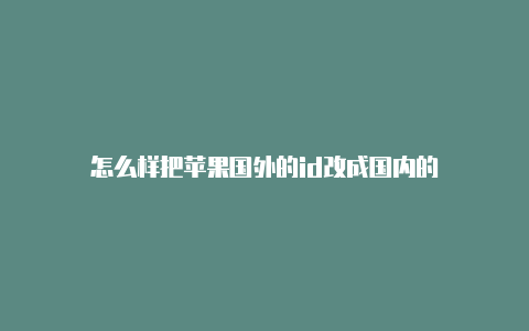 怎么样把苹果国外的id改成国内的