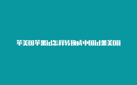 苹美国苹果id怎样转换成中国id果美国id 魔力果果