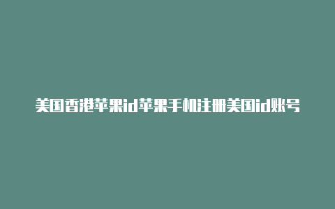 美国香港苹果id苹果手机注册美国id账号