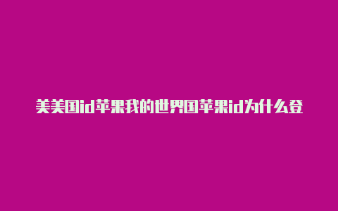 美美国id苹果我的世界国苹果id为什么登录不了游戏