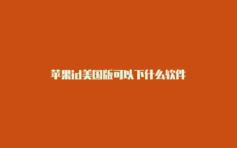 苹果id美国版可以下什么软件