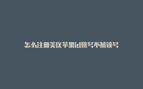 怎么注册美区苹果id账号不被锁号