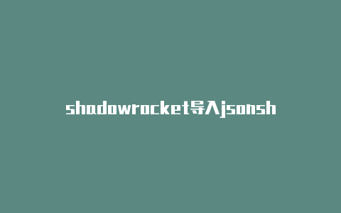 shadowrocket导入jsonshadowrockert安卓版