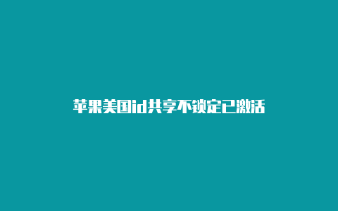 苹果美国id共享不锁定已激活