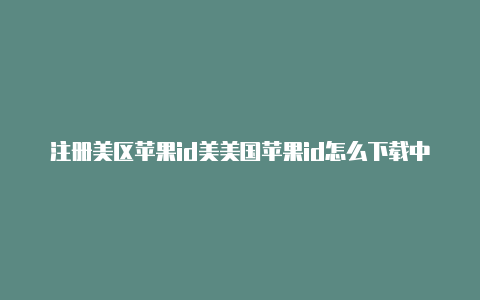 注册美区苹果id美美国苹果id怎么下载中国软件国地址