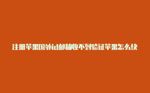 注册苹果国外id邮箱收不到验证苹果怎么快速注册国外id码