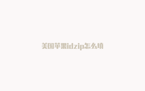 美国苹果idzip怎么填