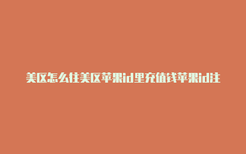 美区怎么往美区苹果id里充值钱苹果id注册社区