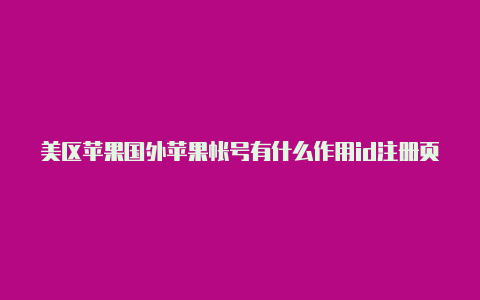 美区苹果国外苹果帐号有什么作用id注册页面怎么设置中文