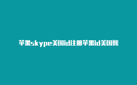 苹果skype美国id注册苹果id美国账号