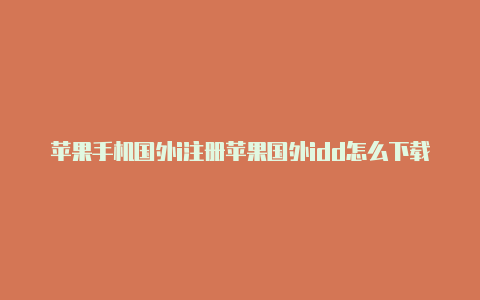 苹果手机国外i注册苹果国外idd怎么下载软件