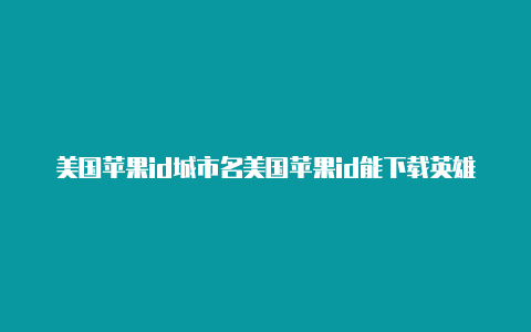 美国苹果id城市名美国苹果id能下载英雄联盟手游吗