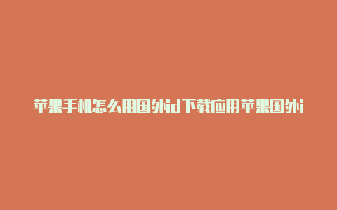 苹果手机怎么用国外id下载应用苹果国外id登录验证地址