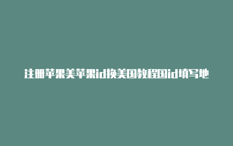 注册苹果美苹果id换美国教程国id填写地址