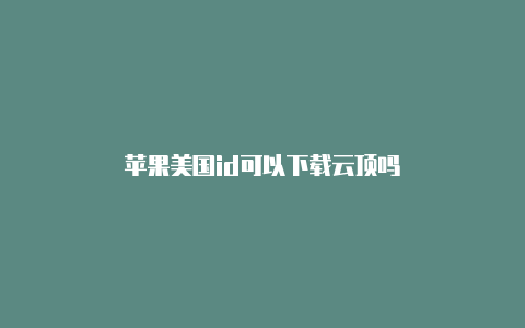 苹果美国id可以下载云顶吗