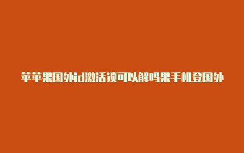 苹苹果国外id激活锁可以解吗果手机登国外id有什么影响