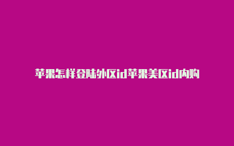 苹果怎样登陆外区id苹果美区id内购