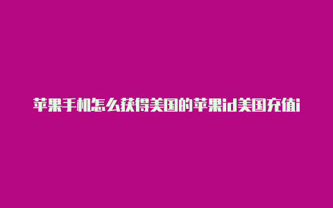 苹果手机怎么获得美国的苹果id美国充值id