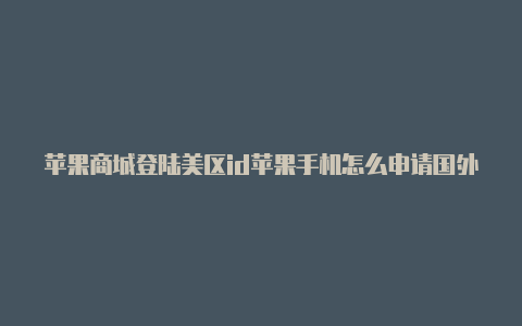 苹果商城登陆美区id苹果手机怎么申请国外帐号