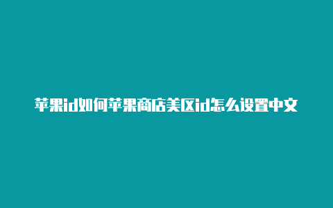 苹果id如何苹果商店美区id怎么设置中文改为美区