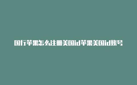 国行苹果怎么注册美国id苹果美国id账号能注册几个