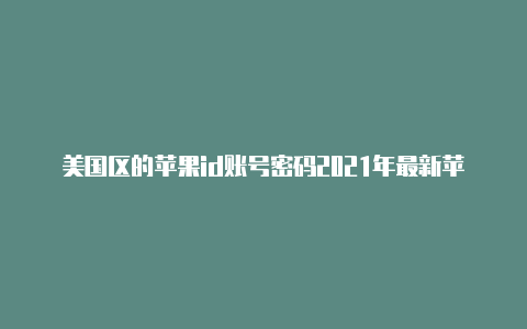 美国区的苹果id账号密码2021年最新苹果商店创建美国id