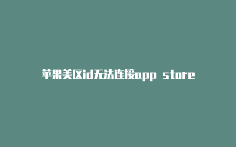 苹果美区id无法连接app store