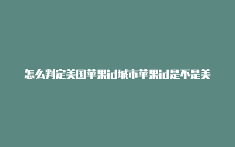 怎么判定美国苹果id城市苹果id是不是美国的账号