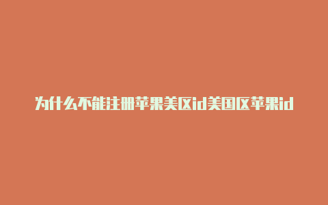 为什么不能注册苹果美区id美国区苹果id地址