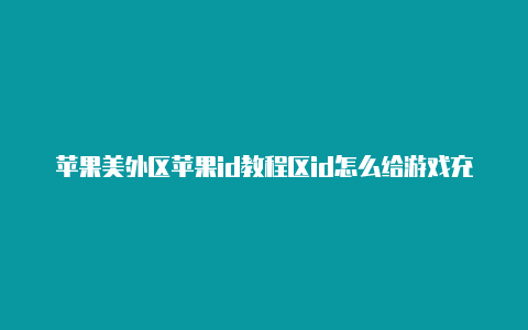 苹果美外区苹果id教程区id怎么给游戏充钱的